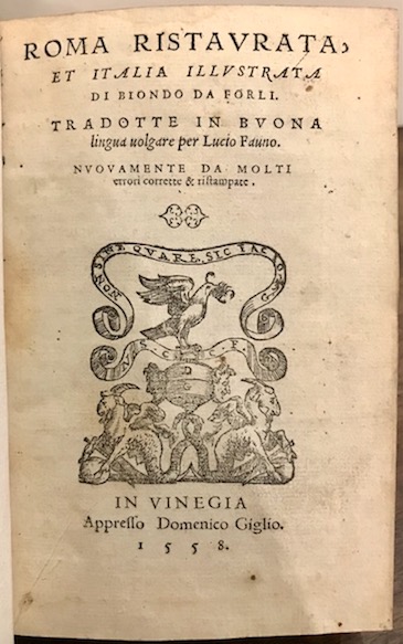 Flavio Biondo Roma ristaurata, et Italia illustrata di Biondo da Forlì tradotte in buona lingua volgare per Lucio Fauno 1558 in Vinegia appresso Domenico Giglio